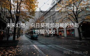 未来幻想：向日葵视频可能的结局 · 特辑7068