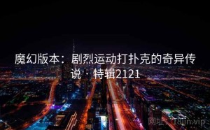 魔幻版本：剧烈运动打扑克的奇异传说 · 特辑2121