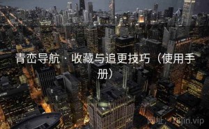 青峦导航 · 收藏与追更技巧（使用手册）