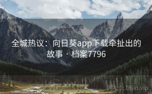 全城热议：向日葵app下载牵扯出的故事 · 档案7796