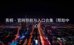 青桐 · 官网导航与入口合集（帮助中心）