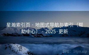 星瀚索引页 · 地图式导航与索引（帮助中心） · 2025·更新