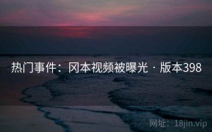 热门事件：冈本视频被曝光 · 版本398