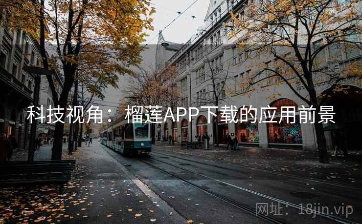 科技视角:榴莲APP下载的应用前景 科技视角:榴莲APP下载的应用前景