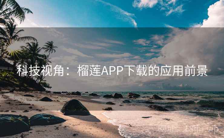 科技视角:榴莲APP下载的应用前景 科技视角:榴莲APP下载的应用前景