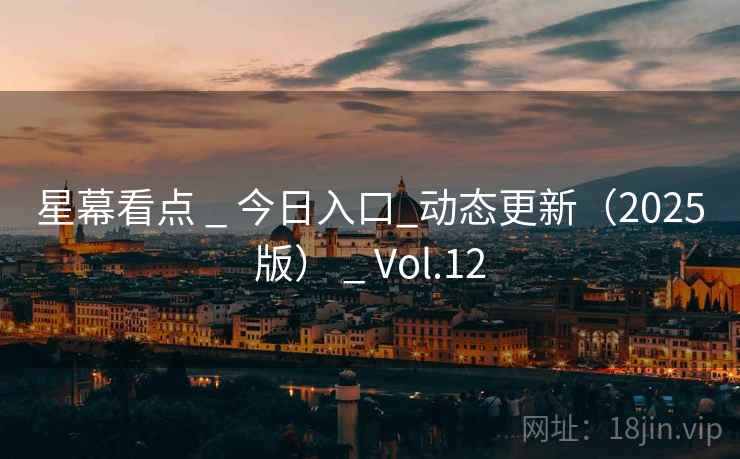 星幕看点 _ 今日入口_动态更新(2025版) _ Vol.12 星幕看点 _ 今日入口_动态更新(2025版) _ Vol.12