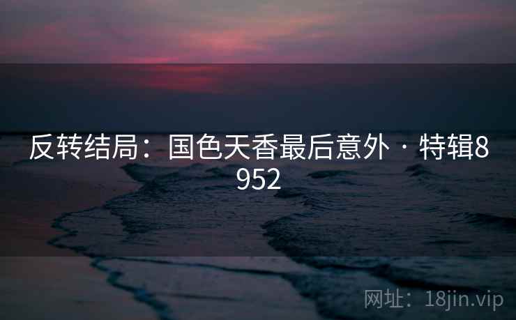 反转结局：国色天香最后意外 · 特辑8952