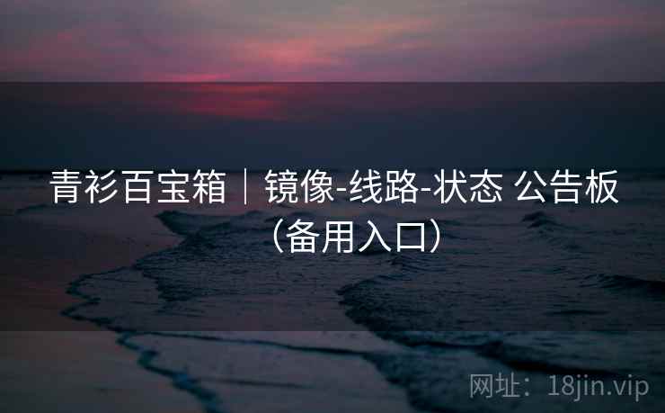 青衫百宝箱|镜像-线路-状态 公告板(备用入口) 青衫百宝箱|镜像-线路-状态 公告板(备用入口)