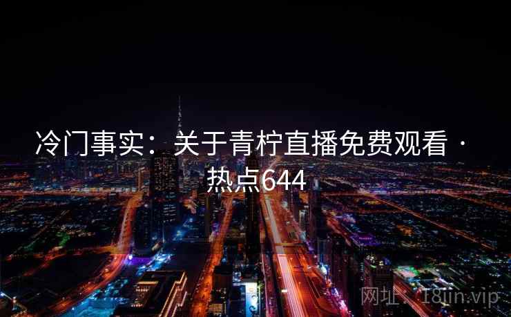 冷门事实：关于青柠直播免费观看 · 热点644
