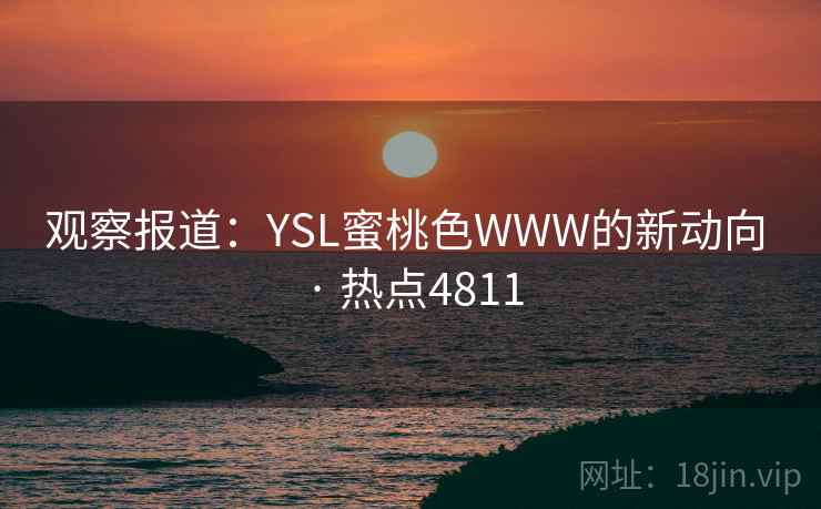 观察报道:YSL蜜桃色WWW的新动向 · 热点4811 观察报道:YSL蜜桃色WWW的新动向 · 热点4811