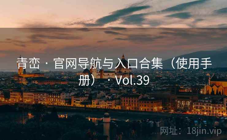 青峦 · 官网导航与入口合集(使用手册) · Vol.39 青峦 · 官网导航与入口合集(使用手册) · Vol.39