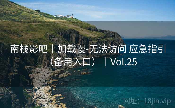 南栈影吧|加载慢-无法访问 应急指引(备用入口)|Vol.25 南栈影吧|加载慢-无法访问 应急指引(备用入口)|Vol.25