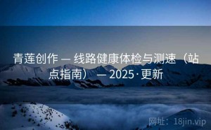 青莲创作 — 线路健康体检与测速（站点指南） — 2025·更新