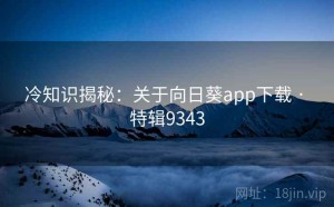 冷知识揭秘：关于向日葵app下载 · 特辑9343