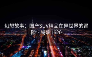 幻想故事：国产SUV精品在异世界的冒险 · 特辑1620
