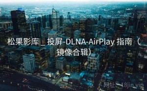 松果影库 _ 投屏-DLNA-AirPlay 指南（镜像合辑）