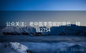 公众关注：老中医李雪妮的背后 · 特辑2754