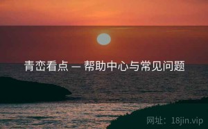 青峦看点 — 帮助中心与常见问题