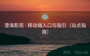 澄海影苑 - 移动端入口与指引（站点指南）