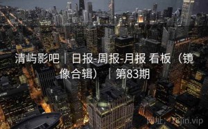 清屿影吧｜日报-周报-月报 看板（镜像合辑）｜第83期
