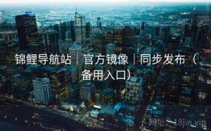 锦鲤导航站｜官方镜像｜同步发布（备用入口）