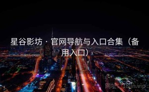 星谷影坊 · 官网导航与入口合集（备用入口）