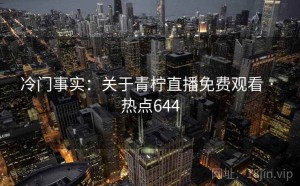 冷门事实：关于青柠直播免费观看 · 热点644