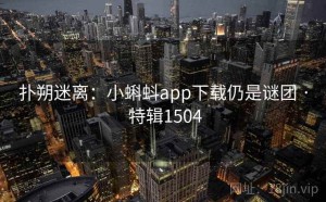 扑朔迷离：小蝌蚪app下载仍是谜团 · 特辑1504