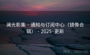 澜光影集 · 通知与订阅中心（镜像合辑） · 2025·更新