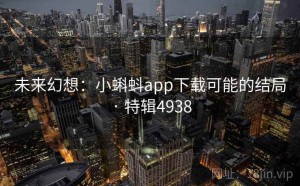 未来幻想：小蝌蚪app下载可能的结局 · 特辑4938