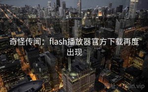 奇怪传闻：flash播放器官方下载再度出现