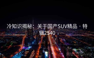 冷知识揭秘：关于国产SUV精品 · 特辑2540