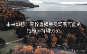 未来幻想：青柠直播免费观看可能的结局 · 特辑9162
