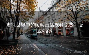 虚拟世界中的暖暖直播视频免费 · 版本8588