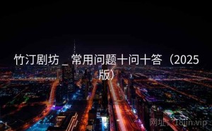 竹汀剧坊 _ 常用问题十问十答（2025版）