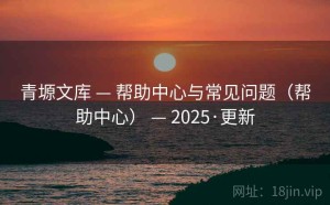 青塬文库 — 帮助中心与常见问题（帮助中心） — 2025·更新