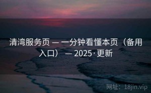 清湾服务页 — 一分钟看懂本页（备用入口） — 2025·更新