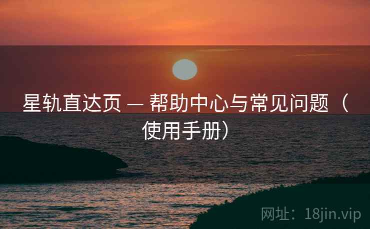 星轨直达页 — 帮助中心与常见问题（使用手册）