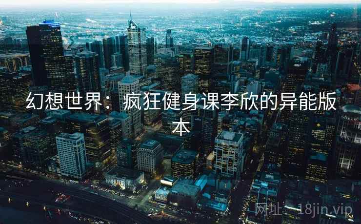 幻想世界：疯狂健身课李欣的异能版本