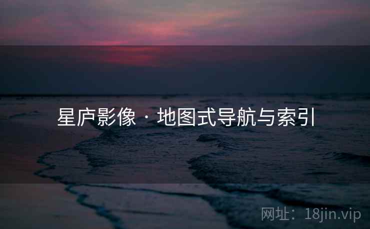 星庐影像 · 地图式导航与索引