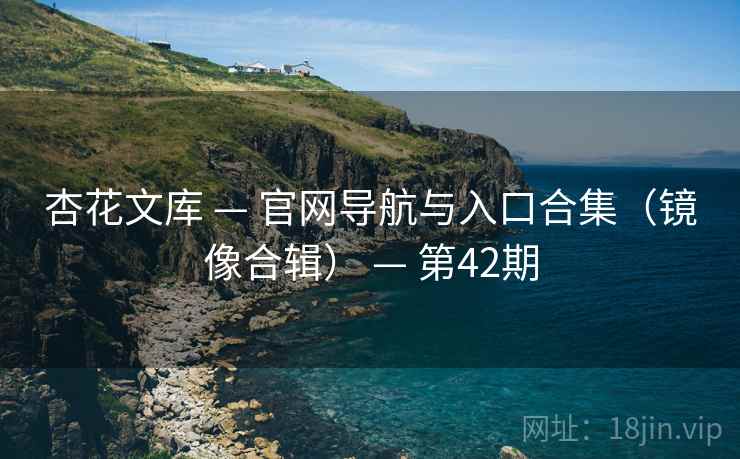 杏花文库 — 官网导航与入口合集（镜像合辑） — 第42期