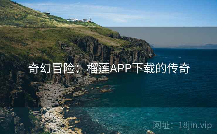 奇幻冒险：榴莲APP下载的传奇