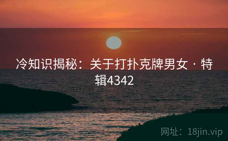 冷知识揭秘：关于打扑克牌男女 · 特辑4342