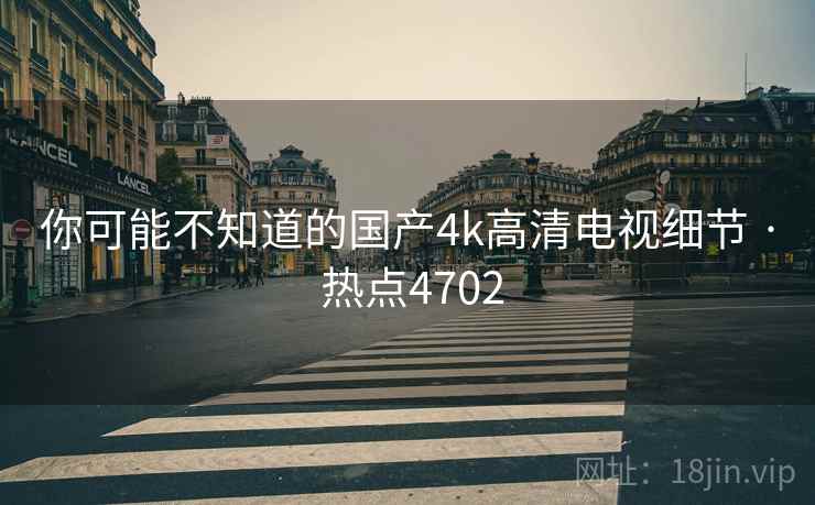 你可能不知道的国产4k高清电视细节 · 热点4702