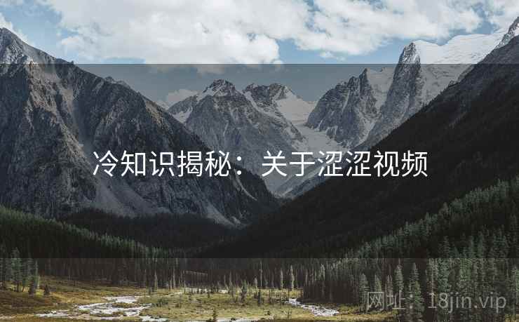 冷知识揭秘：关于涩涩视频