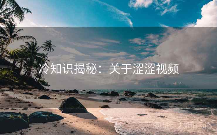 冷知识揭秘：关于涩涩视频