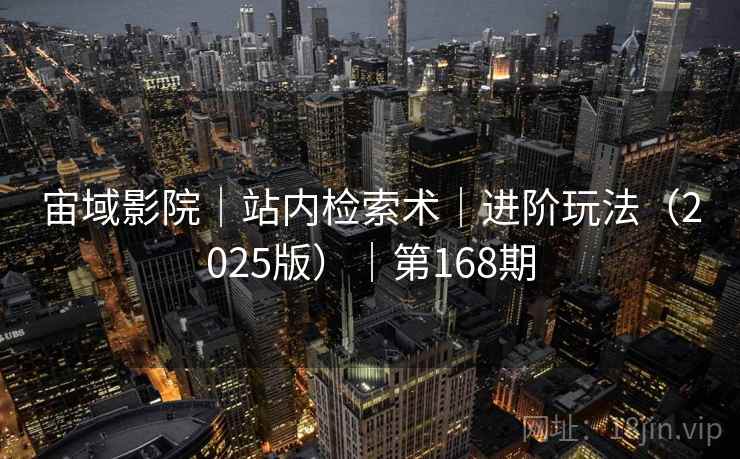 宙域影院｜站内检索术｜进阶玩法（2025版）｜第168期