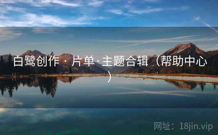白鹭创作 · 片单·主题合辑（帮助中心）