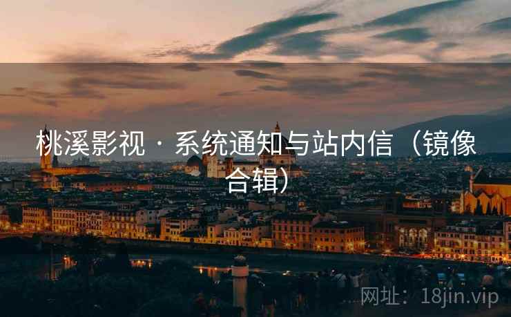 桃溪影视 · 系统通知与站内信（镜像合辑）