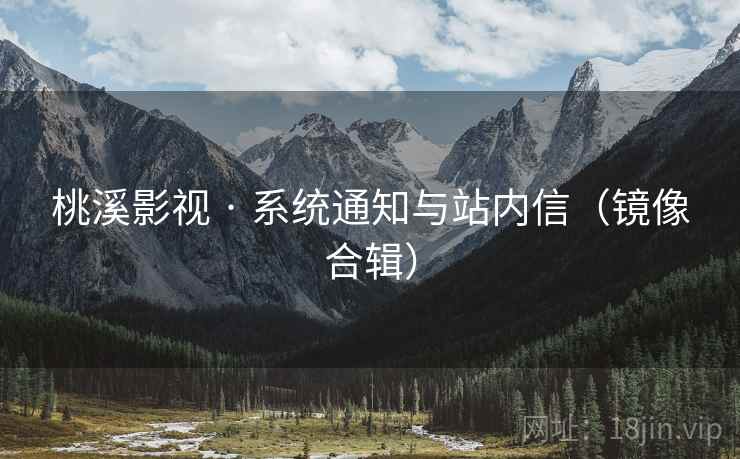 桃溪影视 · 系统通知与站内信（镜像合辑）